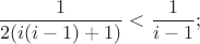 $$\frac{1}{2(i(i-1)+1)} < \frac{1}{i-1}};$$