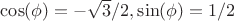 $\cos(\phi) = -\sqrt{3}/2, \sin(\phi) = 1/2$