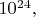 $10^{24},$