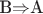 B$\Rightarrow$A