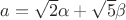 $a=\sqrt{2}\alpha + \sqrt{5}\beta$