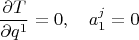 $$\frac{\partial T}{\partial q^1}=0,\quad a^j_1=0$$