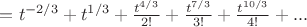 $=t^{-2/3}+t^{1/3}+\frac{t^{4/3}}{2!}+\frac{t^{7/3}}{3!}+\frac{t^{10/3}}{4!}+...$