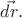 $\vec{dr}.$