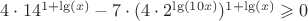 $4\cdot 14^{1+\lg(x)}-7\cdot(4\cdot 2^{\lg(10x)})^{1+\lg(x)}\geqslant 0$