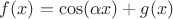 $f(x)=\cos(\alpha x)+g(x)$