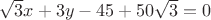 $\[\sqrt 3 x + 3y - 45 + 50\sqrt 3  = 0\]
$