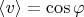 $\left\langle v \right\rangle=\cos\varphi$
