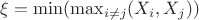 $\xi = \min (\max_{i\neq j}(X_i,X_j))$