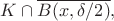 $K\cap \overline{B(x, \delta/2)},$