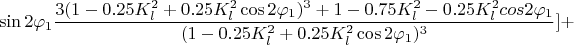 $$  \sin 2 \varphi_1 \frac {3 ( 1 - 0.25 K_l^2 + 0.25 K_l^2  \cos 2 \varphi_1)^3 + 1 - 0.75 K_l^2 - 0.25 K_l^2 cos 2 \varphi_1} {(1- 0.25 K_l^2 + 0.25 K_l^2  \cos 2 \varphi_1)^3 } ] + $$