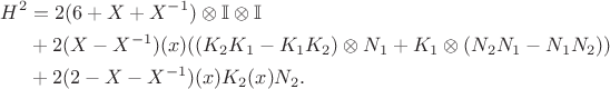 \begin{align*}
H^2 &= 2 (6 + X + X^{-1}) \otimes \mathbb I \otimes \mathbb I \\
&+ 2 (X - X^{-1}) (x) ((K_2 K_1 - K_1 K_2) \otimes N_1 + K_1 \otimes (N_2 N_1 - N_1 N_2)) \\
&+ 2 (2 - X - X^{-1}) (x) K_2 (x) N_2.
\end{align*}