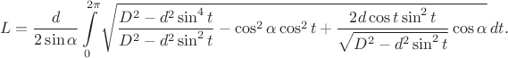 $$L=\frac{d}{2\sin\alpha}\int\limits_0^{2\pi}\sqrt{\frac{D^2-d^2\sin^4 t}{D^2-d^2\sin^2 t}-\cos^2\alpha\cos^2t+\frac{2d\cos t\sin^2 t}{\sqrt{D^2-d^2\sin^2 t}}\cos\alpha}\,dt.$$