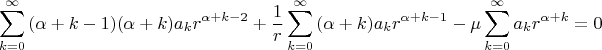 $$
\sum\limits_{k = 0}^\infty  {(\alpha  + k - 1)(\alpha  + k)a_k r^{\alpha  + k - 2} }  + {1 \over r}\sum\limits_{k = 0}^\infty  {(\alpha  + k)a_k r^{\alpha  + k - 1} }  - \mu \sum\limits_{k = 0}^\infty  {a_k r^{\alpha  + k}  = 0} 
$$