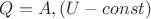$Q=A, (U-const)$ $Q=A, (U-const)$