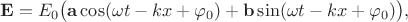 $$\mathbf{E}=E_0\bigl(\mathbf{a}\cos(\omega t-kx+\varphi_0)+\mathbf{b}\sin(\omega t-kx+\varphi_0)\bigr),$$