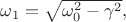 $\omega_1=\sqrt{\omega_0^2-\gamma^2},$ $\omega_1=\sqrt{\omega_0^2-\gamma^2},$
