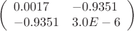 $$\left(\begin{array}{l, l} 
0.0017 & -0.9351 \\ 
-0.9351 & 3.0E-6 \\ 
\end{array}\right) $$