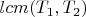 $lcm(T_1 , T_2)$