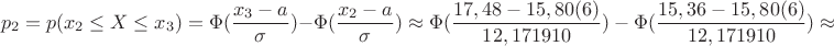 $$p_2=p(x_2 \le X \le x_3)=\Phi(\dfrac{x_3-a}{\sigma})-\Phi ({\dfrac{x_2-a}{\sigma}}) \approx \Phi({\dfrac{17,48-15,80(6)}{12,171910})-\Phi({\dfrac{15,36-15,80(6)}{12,171910})\approx $$