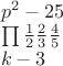 $\[
\begin{array}{l}
 p^2  - 25 \\ 
 \prod {\frac{1}{2}\frac{2}{3}\frac{4}{5}}  \\ 
 k - 3 \\ 
 \end{array}
\]
$
