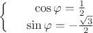 $\left\{
\begin{array}{rcl}
&\cos\varphi =\frac{1}{2}& \\
&\sin\varphi=-\frac{\sqrt{3}}{2}& \\
\end{array}
\right.$ $\left\{
\begin{array}{rcl}
&\cos\varphi =\frac{1}{2}& \\
&\sin\varphi=-\frac{\sqrt{3}}{2}& \\
\end{array}
\right.$