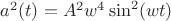 $a^2(t)=A^2w^4\sin ^2 (wt)$