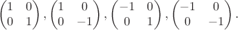 $$
\begin{pmatrix}
1 & 0 \\
0 & 1 \\ 
\end{pmatrix},
\begin{pmatrix}
1 & 0 \\
0 & -1 \\ 
\end{pmatrix},
\begin{pmatrix}
-1 & 0 \\
0 & 1 \\ 
\end{pmatrix},
\begin{pmatrix}
-1 & 0 \\
0 & -1 \\ 
\end{pmatrix}.
$$