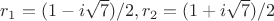 $r_1=(1-i\sqrt{7})/2, r_2=(1+i\sqrt{7})/2$