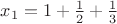 $x_1= 1+\frac12+\frac13$