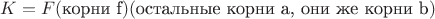 $K = F(\text{корни f})(\text{остальные корни a, они же корни b})$