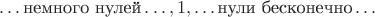 $$\ldots\text{немного нулей}\ldots,1,\ldots\text{нули бесконечно}\ldots$$