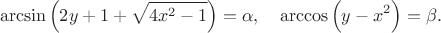 $$\arcsin \Big( 2y+1+\sqrt{4x^2-1} \Big) = \alpha, \quad \arccos \Big( y-x^2 \Big) = \beta.$$