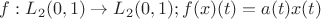 $f : L_2(0,1) \to L_2(0,1); f(x)(t)=a(t)x(t)