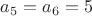 $a_5=a_6=5$