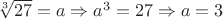$\sqrt[3]{27}=a\Rightarrow a^3=27\Rightarrow a=3$