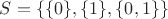 $S = \{ \{ 0 \}, \{ 1 \}, \{ 0,1 \} \}$ $S = \{ \{ 0 \}, \{ 1 \}, \{ 0,1 \} \}$