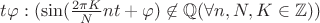 $\exist t \exist \varphi: (\sin( \frac {2 \pi K} {N} nt+\varphi) \not \in \mathbb{Q} (\forall n, N, K \in \mathbb{Z}))$