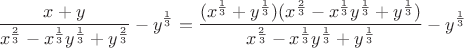 $$\frac{x+y}{x^{\frac 2 3}-x^{\frac 1 3}y^{\frac 1 3}+y^{\frac 2 3}}-y^{\frac 1 3}=\frac{(x^{\frac 1 3}+y^{\frac 1 3})(x^{\frac 2 3}-x^{\frac13}y^{\frac 1 3}+y^{\frac 1 3})}{x^{\frac 2 3}-x^{\frac1 3}y^{\frac 1 3}+y^{\frac 1 3}}-y^{\frac 1 3}