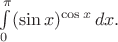 $\int\limits_0^{\pi} (\sin x)^{\cos x}\, dx.$