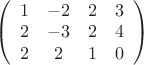 $ 
\left( \begin{array}{cccc} 1 & -2 & 2 & 3 \\ 
2 & -3 & 2 & 4 \\ 2 & 2 & 1 & 0\end{array} \right)$