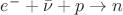 $e^-+\bar{\nu}+p\to n$