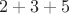 $2+3+5$
