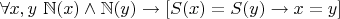 $\forall x,y ~ \mathbb{N}(x) \wedge \mathbb{N}(y) \to [S(x)=S(y) \to x=y]$