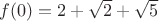 $f(0)=2+\sqrt{2}+\sqrt{5}$
