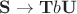 $\mathbf{S}\to\mathbf{T}b\mathbf{U}$