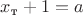 $x_{\text{т}}+1 = a$