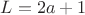 $L = 2a+1$