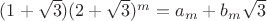 $(1+\sqrt 3)(2+\sqrt 3)^m=a_m+b_m\sqrt 3$