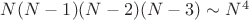 $N(N-1)(N-2)(N-3) \sim N^4$